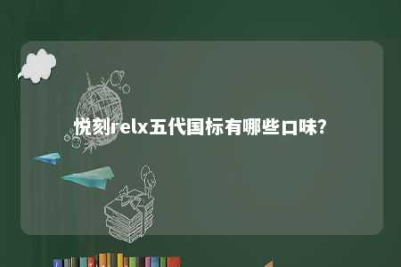 悦刻relx五代国标有哪些口味？ 